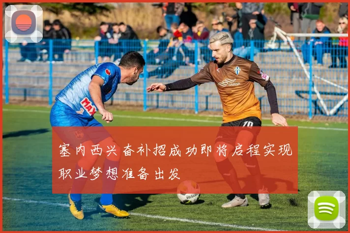塞内西兴奋补招成功即将启程实现职业梦想准备出发