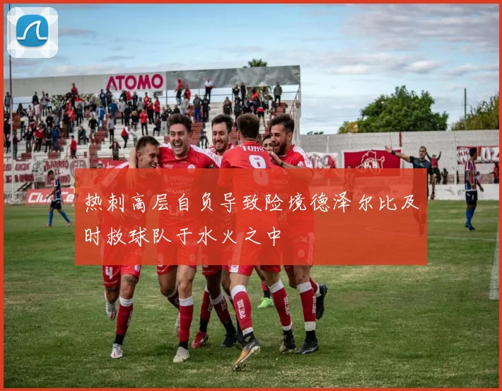 热刺高层自负导致险境德泽尔比及时救球队于水火之中