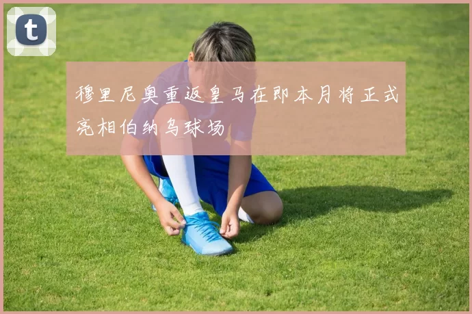 穆里尼奥重返皇马在即本月将正式亮相伯纳乌球场