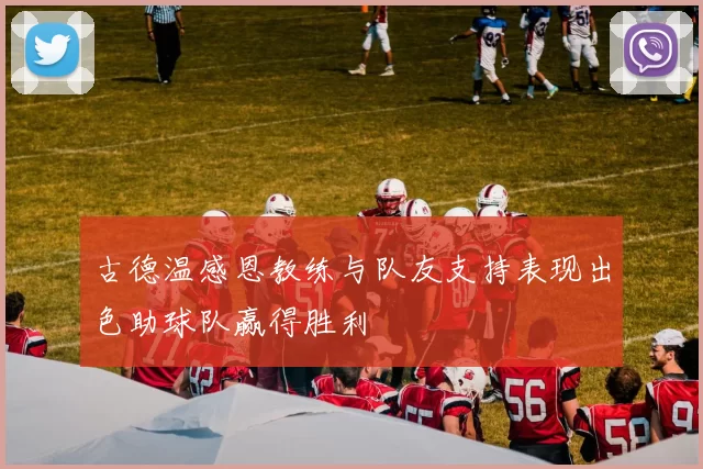 古德温感恩教练与队友支持表现出色助球队赢得胜利