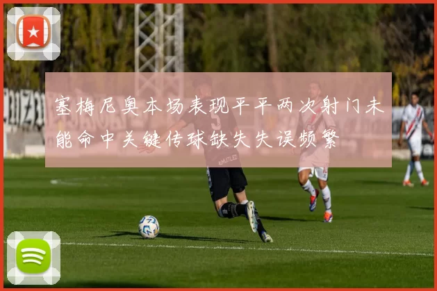 塞梅尼奥本场表现平平两次射门未能命中关键传球缺失失误频繁