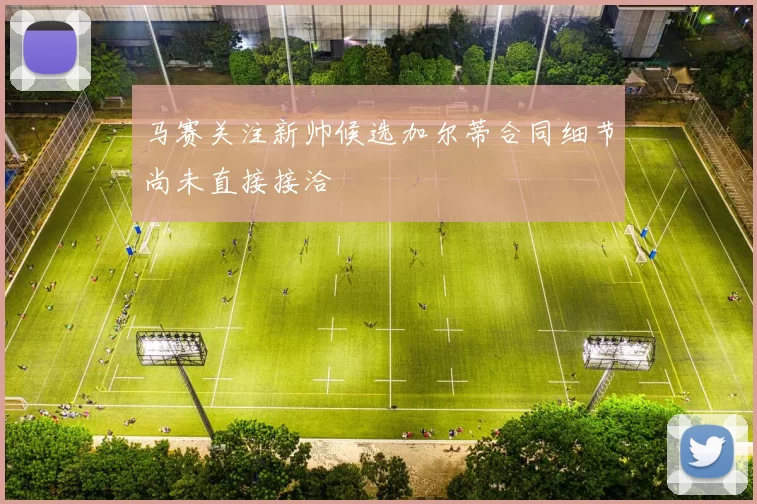 马赛关注新帅候选加尔蒂合同细节尚未直接接洽